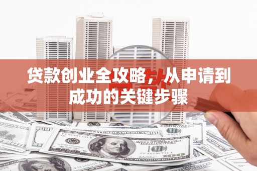 额敏贷款创业全攻略，从申请到成功的关键步骤