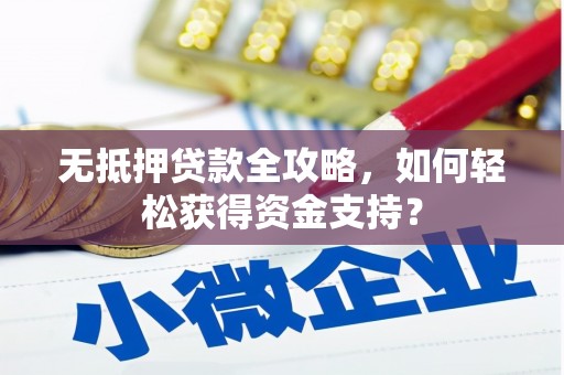 额敏无抵押贷款全攻略，如何轻松获得资金支持？