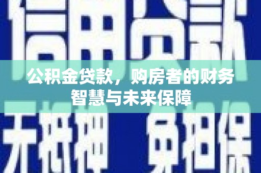 额敏公积金贷款，购房者的财务智慧与未来保障