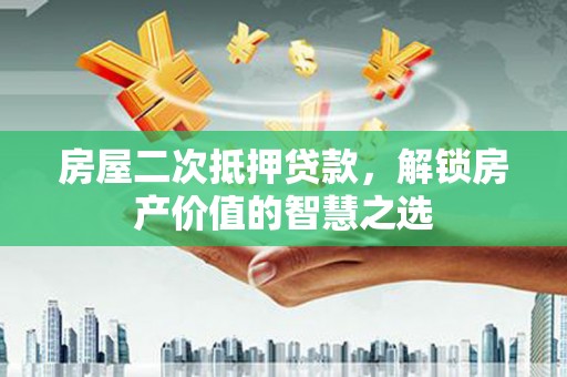 额敏房屋二次抵押贷款，解锁房产价值的智慧之选
