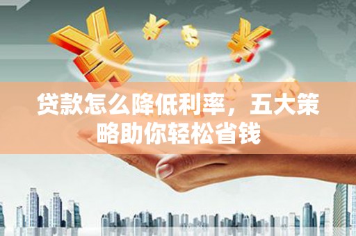 额敏贷款怎么降低利率，五大策略助你轻松省钱