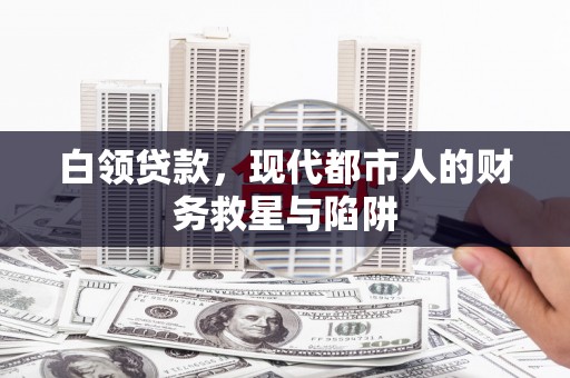 额敏白领贷款，现代都市人的财务救星与陷阱
