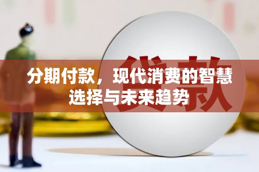 额敏分期付款，现代消费的智慧选择与未来趋势