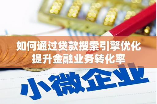 额敏如何通过贷款搜索引擎优化提升金融业务转化率