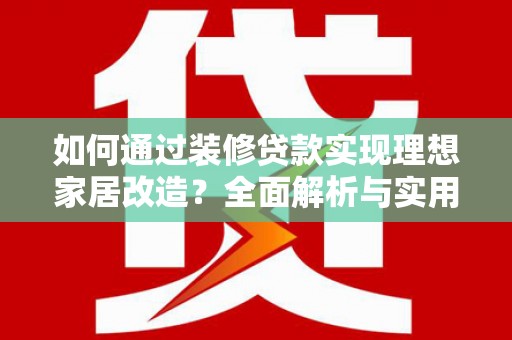 额敏如何通过装修贷款实现理想家居改造？全面解析与实用指南