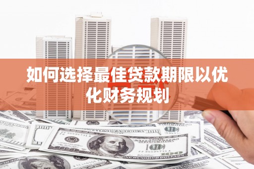额敏如何选择最佳贷款期限以优化财务规划