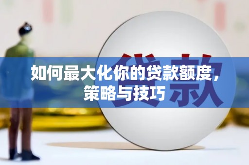 额敏如何最大化你的贷款额度，策略与技巧