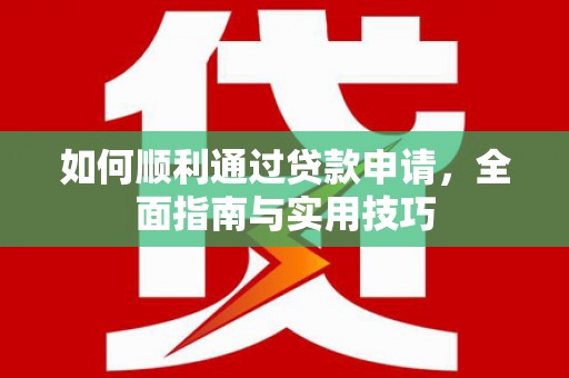 额敏如何顺利通过贷款申请，全面指南与实用技巧