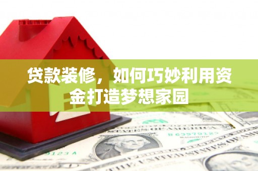 额敏贷款装修，如何巧妙利用资金打造梦想家园