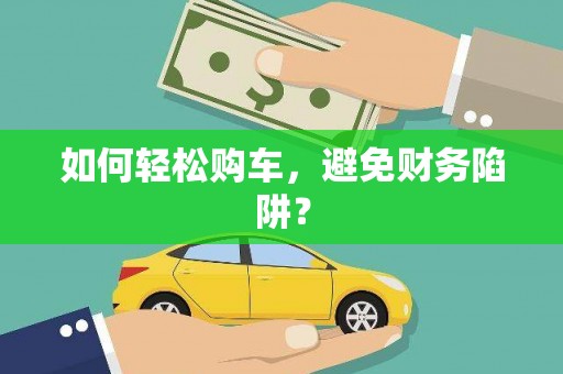 额敏如何轻松购车，避免财务陷阱？