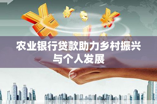 额敏农业银行贷款助力乡村振兴与个人发展