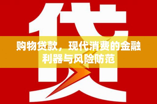 额敏购物贷款，现代消费的金融利器与风险防范