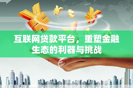 额敏互联网贷款平台，重塑金融生态的利器与挑战