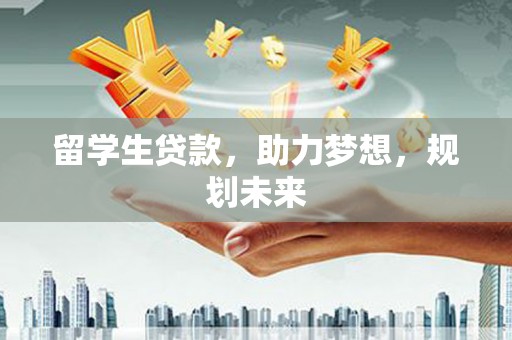 额敏留学生贷款，助力梦想，规划未来
