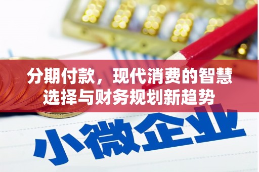 额敏分期付款，现代消费的智慧选择与财务规划新趋势