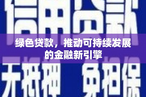 额敏绿色贷款，推动可持续发展的金融新引擎