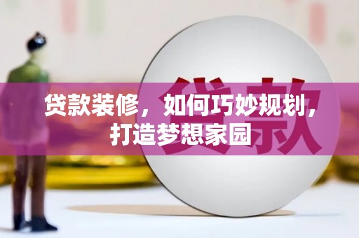 额敏贷款装修，如何巧妙规划，打造梦想家园