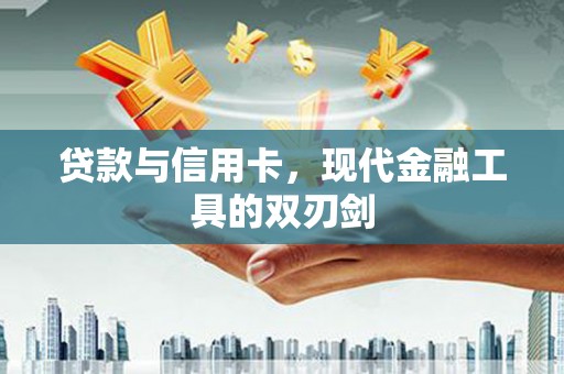 额敏贷款与信用卡，现代金融工具的双刃剑