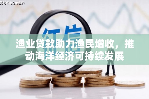 额敏渔业贷款助力渔民增收，推动海洋经济可持续发展