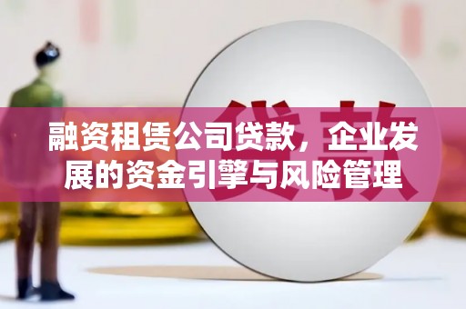 额敏融资租赁公司贷款，企业发展的资金引擎与风险管理