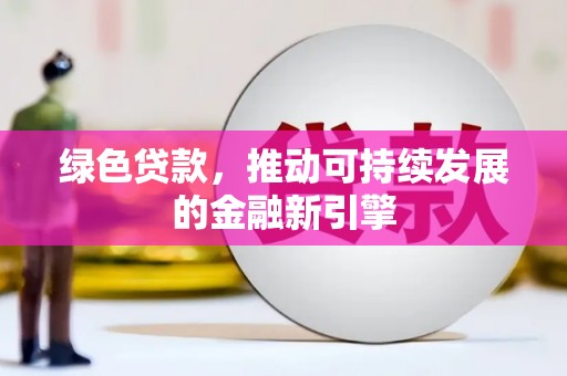 额敏绿色贷款，推动可持续发展的金融新引擎