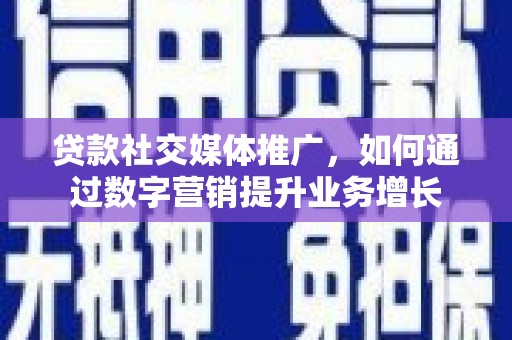 额敏贷款社交媒体推广，如何通过数字营销提升业务增长