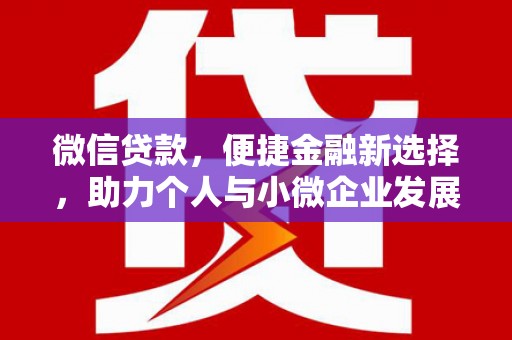 额敏微信贷款，便捷金融新选择，助力个人与小微企业发展