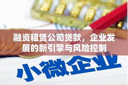 额敏融资租赁公司贷款，企业发展的新引擎与风险控制
