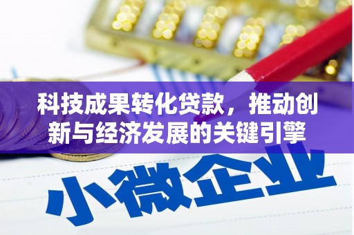 额敏科技成果转化贷款，推动创新与经济发展的关键引擎
