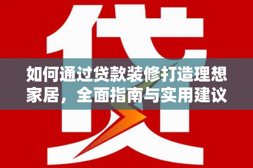 额敏如何通过贷款装修打造理想家居，全面指南与实用建议