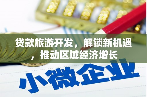 额敏贷款旅游开发，解锁新机遇，推动区域经济增长