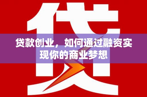 额敏贷款创业，如何通过融资实现你的商业梦想