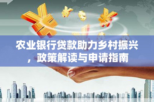 额敏农业银行贷款助力乡村振兴，政策解读与申请指南