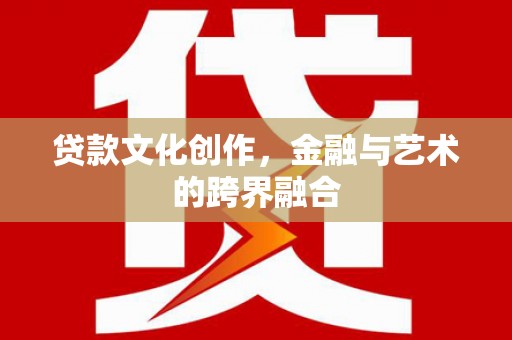 额敏贷款文化创作，金融与艺术的跨界融合