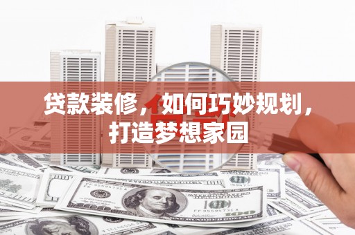 额敏贷款装修，如何巧妙规划，打造梦想家园