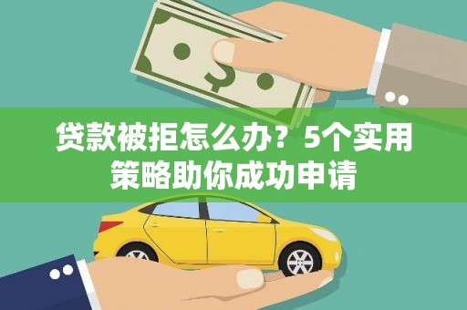 额敏贷款被拒怎么办？5个实用策略助你成功申请