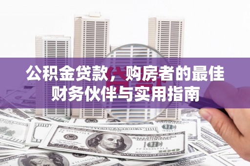 额敏公积金贷款，购房者的最佳财务伙伴与实用指南