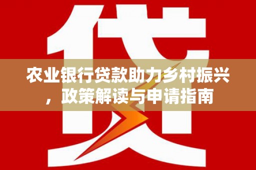 额敏农业银行贷款助力乡村振兴，政策解读与申请指南