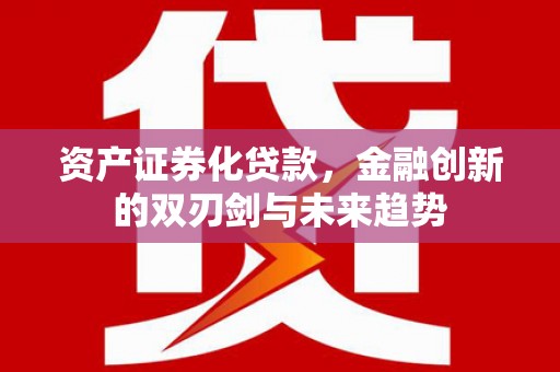 额敏资产证券化贷款，金融创新的双刃剑与未来趋势