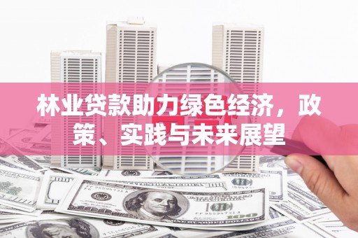 额敏林业贷款助力绿色经济，政策、实践与未来展望