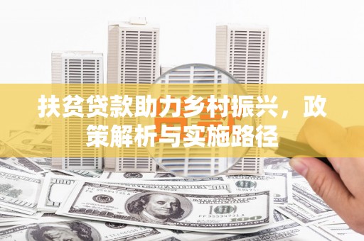 额敏扶贫贷款助力乡村振兴，政策解析与实施路径