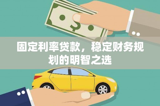 额敏固定利率贷款，稳定财务规划的明智之选