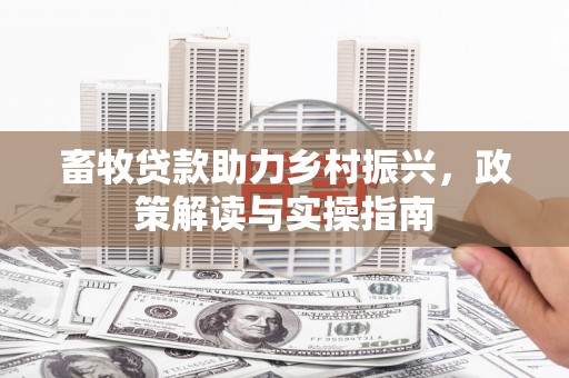 额敏畜牧贷款助力乡村振兴，政策解读与实操指南