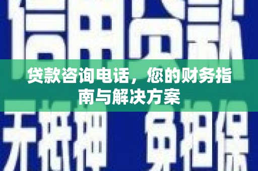 额敏贷款咨询电话，您的财务指南与解决方案