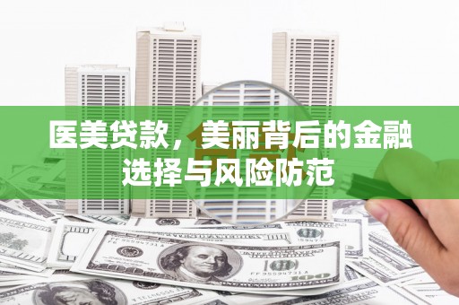 额敏医美贷款，美丽背后的金融选择与风险防范