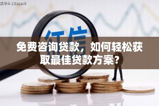 额敏免费咨询贷款，如何轻松获取最佳贷款方案？